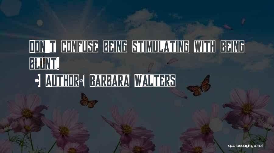 Barbara Walters Quotes: Don't Confuse Being Stimulating With Being Blunt.