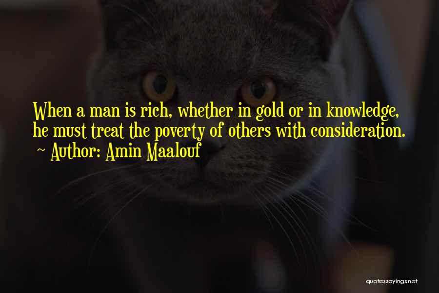 Amin Maalouf Quotes: When A Man Is Rich, Whether In Gold Or In Knowledge, He Must Treat The Poverty Of Others With Consideration.