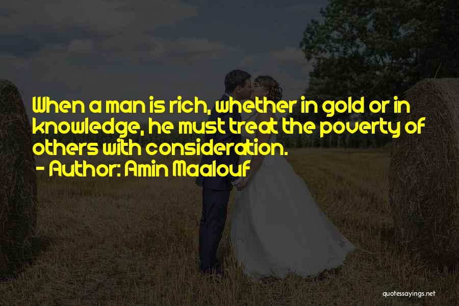 Amin Maalouf Quotes: When A Man Is Rich, Whether In Gold Or In Knowledge, He Must Treat The Poverty Of Others With Consideration.