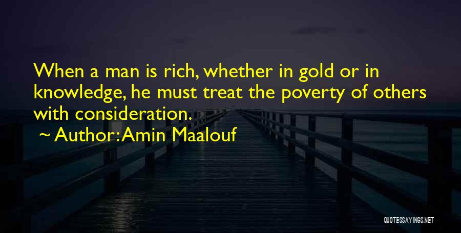 Amin Maalouf Quotes: When A Man Is Rich, Whether In Gold Or In Knowledge, He Must Treat The Poverty Of Others With Consideration.
