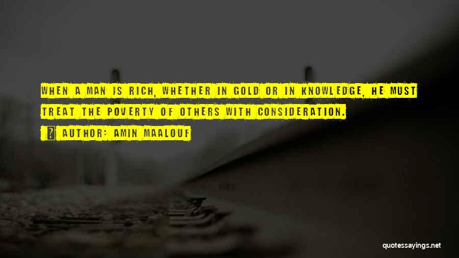 Amin Maalouf Quotes: When A Man Is Rich, Whether In Gold Or In Knowledge, He Must Treat The Poverty Of Others With Consideration.