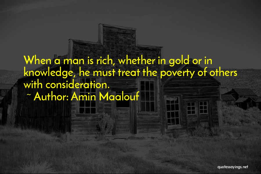 Amin Maalouf Quotes: When A Man Is Rich, Whether In Gold Or In Knowledge, He Must Treat The Poverty Of Others With Consideration.