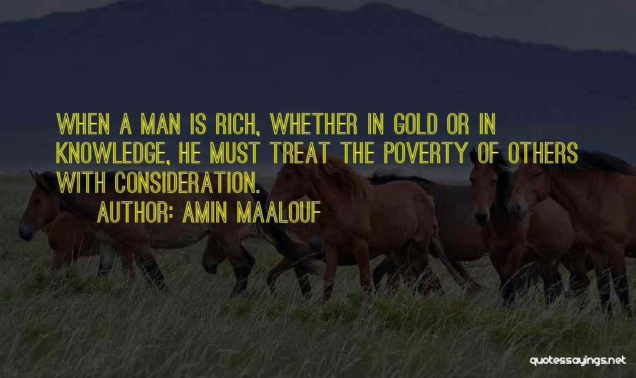 Amin Maalouf Quotes: When A Man Is Rich, Whether In Gold Or In Knowledge, He Must Treat The Poverty Of Others With Consideration.