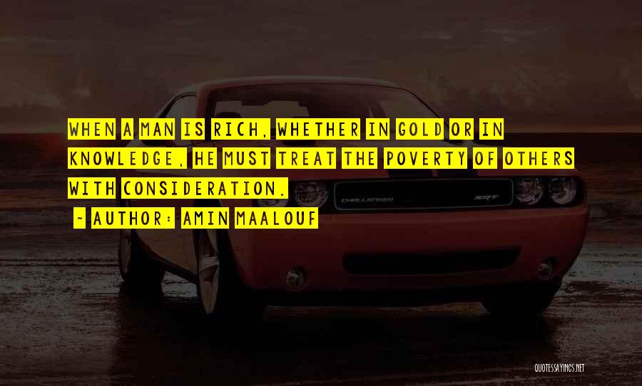 Amin Maalouf Quotes: When A Man Is Rich, Whether In Gold Or In Knowledge, He Must Treat The Poverty Of Others With Consideration.