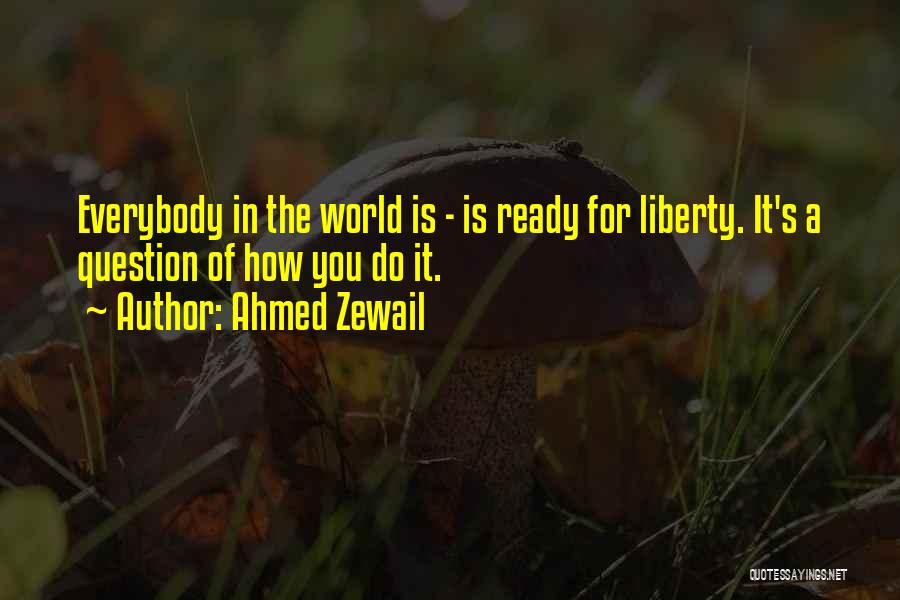 Ahmed Zewail Quotes: Everybody In The World Is - Is Ready For Liberty. It's A Question Of How You Do It.