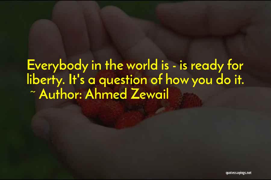 Ahmed Zewail Quotes: Everybody In The World Is - Is Ready For Liberty. It's A Question Of How You Do It.