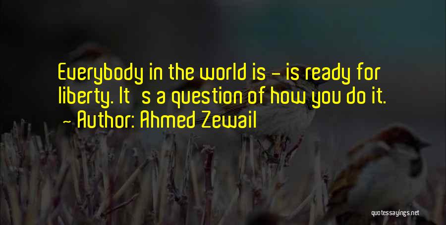 Ahmed Zewail Quotes: Everybody In The World Is - Is Ready For Liberty. It's A Question Of How You Do It.