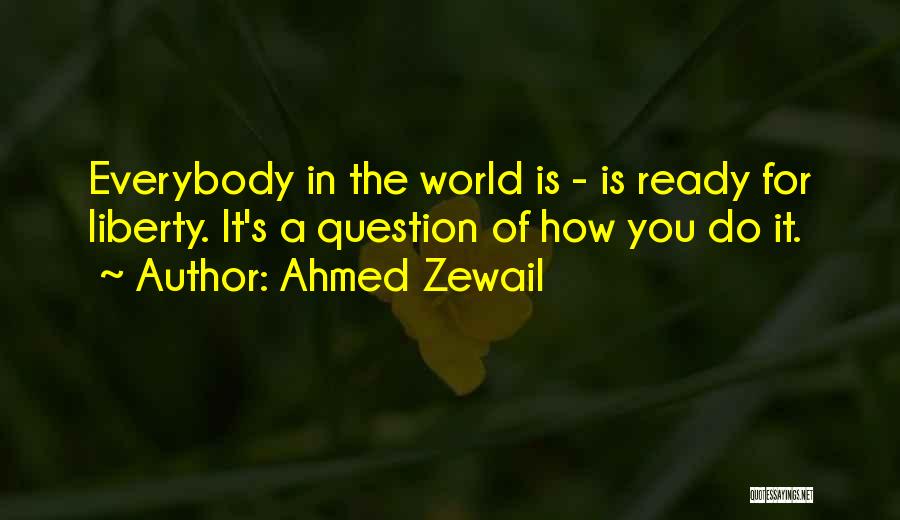 Ahmed Zewail Quotes: Everybody In The World Is - Is Ready For Liberty. It's A Question Of How You Do It.