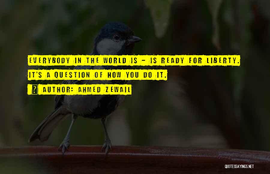 Ahmed Zewail Quotes: Everybody In The World Is - Is Ready For Liberty. It's A Question Of How You Do It.