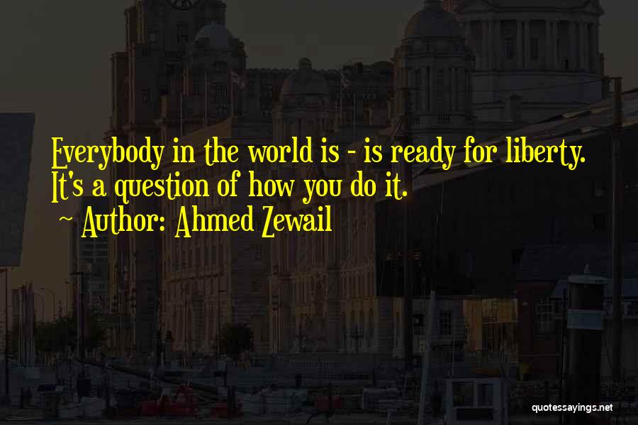 Ahmed Zewail Quotes: Everybody In The World Is - Is Ready For Liberty. It's A Question Of How You Do It.