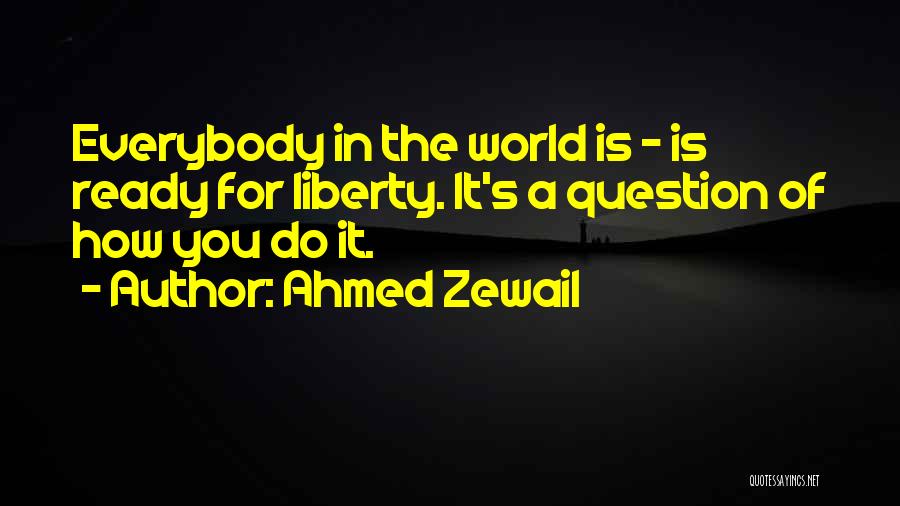 Ahmed Zewail Quotes: Everybody In The World Is - Is Ready For Liberty. It's A Question Of How You Do It.