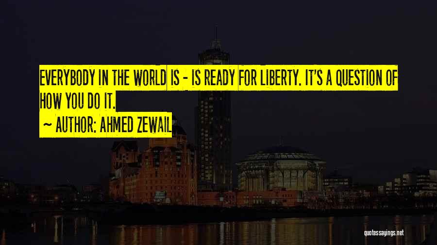 Ahmed Zewail Quotes: Everybody In The World Is - Is Ready For Liberty. It's A Question Of How You Do It.