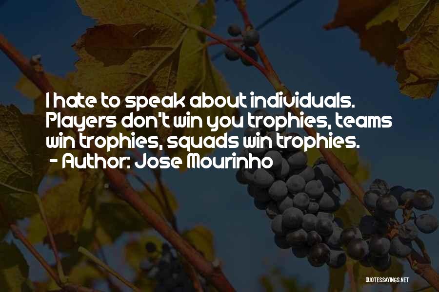 Jose Mourinho Quotes: I Hate To Speak About Individuals. Players Don't Win You Trophies, Teams Win Trophies, Squads Win Trophies.