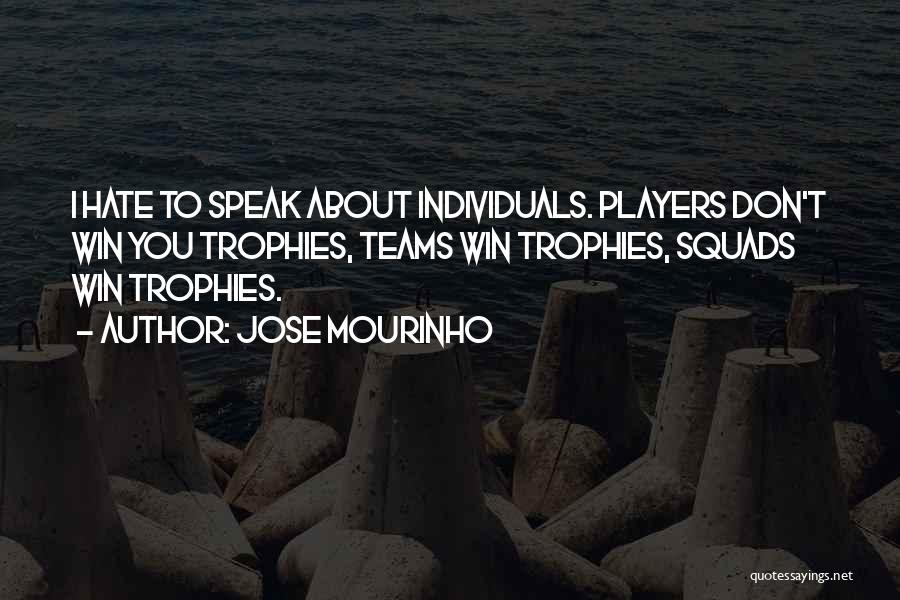 Jose Mourinho Quotes: I Hate To Speak About Individuals. Players Don't Win You Trophies, Teams Win Trophies, Squads Win Trophies.