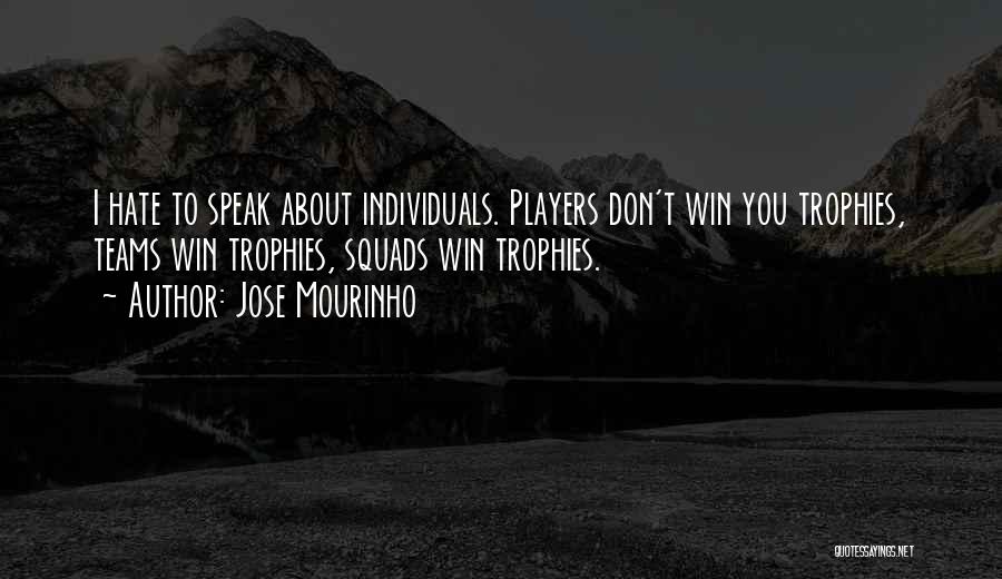 Jose Mourinho Quotes: I Hate To Speak About Individuals. Players Don't Win You Trophies, Teams Win Trophies, Squads Win Trophies.