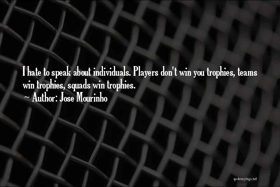 Jose Mourinho Quotes: I Hate To Speak About Individuals. Players Don't Win You Trophies, Teams Win Trophies, Squads Win Trophies.