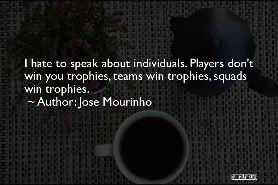 Jose Mourinho Quotes: I Hate To Speak About Individuals. Players Don't Win You Trophies, Teams Win Trophies, Squads Win Trophies.