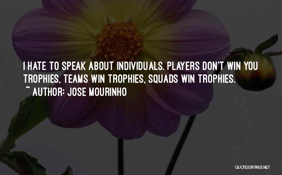 Jose Mourinho Quotes: I Hate To Speak About Individuals. Players Don't Win You Trophies, Teams Win Trophies, Squads Win Trophies.