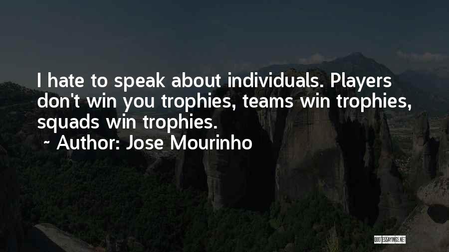 Jose Mourinho Quotes: I Hate To Speak About Individuals. Players Don't Win You Trophies, Teams Win Trophies, Squads Win Trophies.