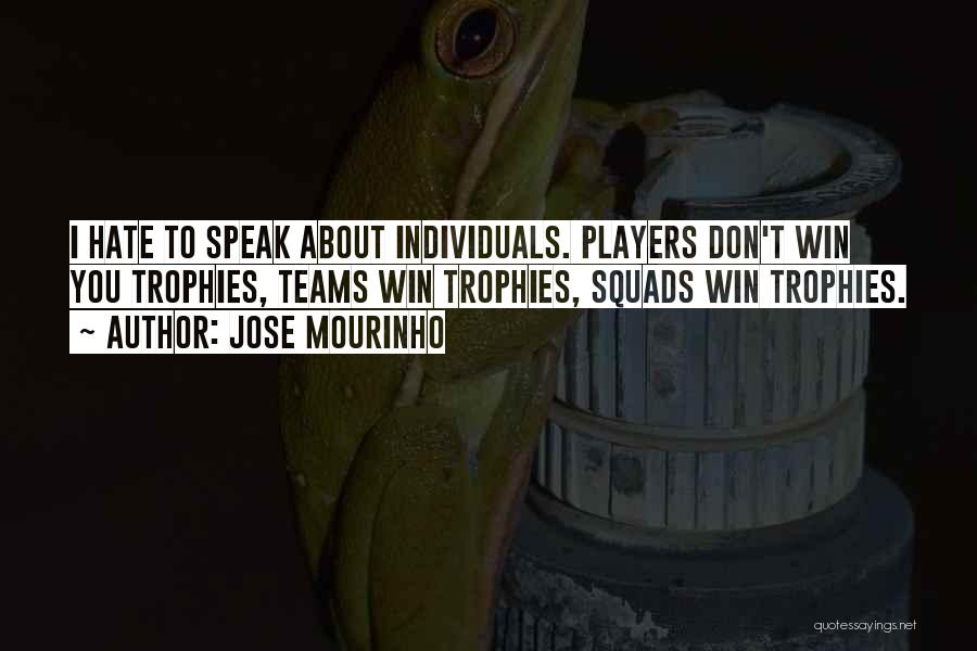 Jose Mourinho Quotes: I Hate To Speak About Individuals. Players Don't Win You Trophies, Teams Win Trophies, Squads Win Trophies.