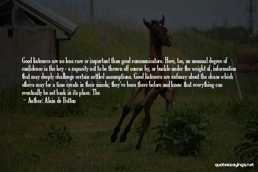 Alain De Botton Quotes: Good Listeners Are No Less Rare Or Important Than Good Communicators. Here, Too, An Unusual Degree Of Confidence Is The