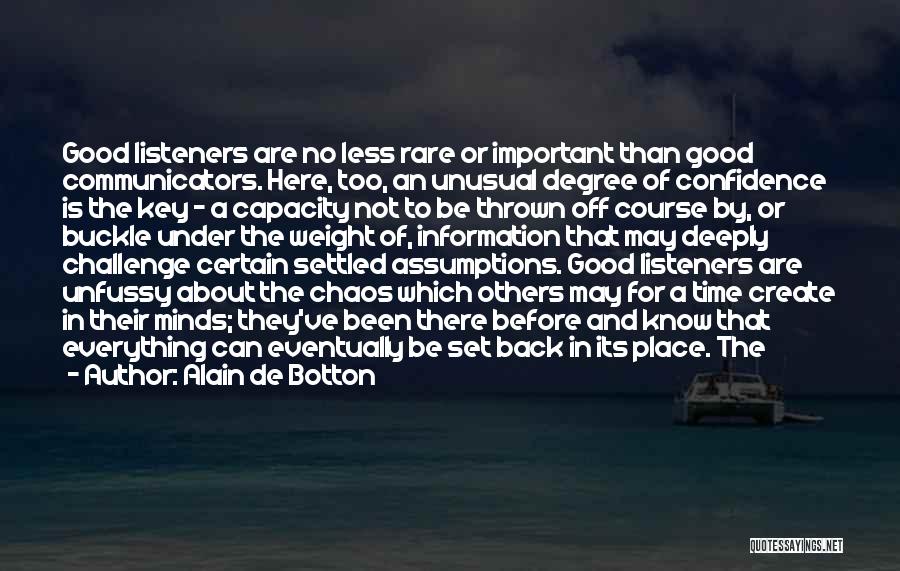 Alain De Botton Quotes: Good Listeners Are No Less Rare Or Important Than Good Communicators. Here, Too, An Unusual Degree Of Confidence Is The
