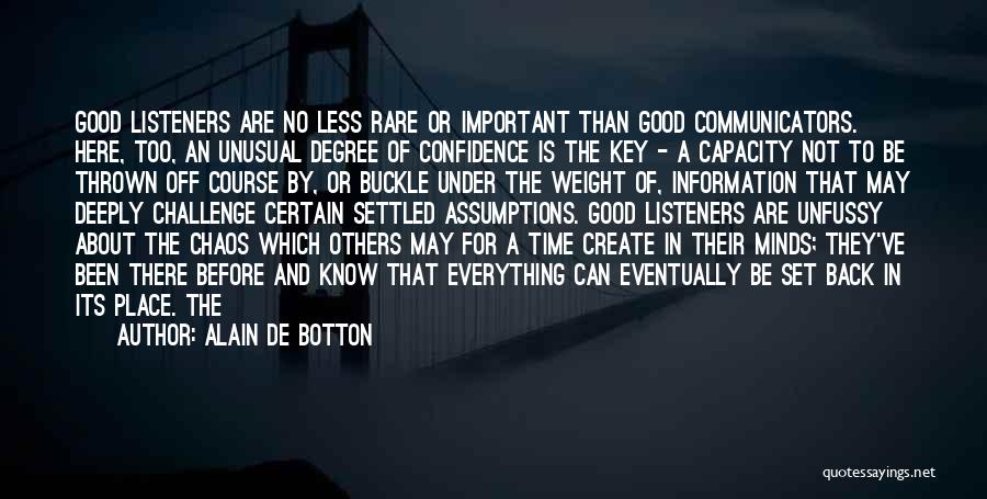 Alain De Botton Quotes: Good Listeners Are No Less Rare Or Important Than Good Communicators. Here, Too, An Unusual Degree Of Confidence Is The