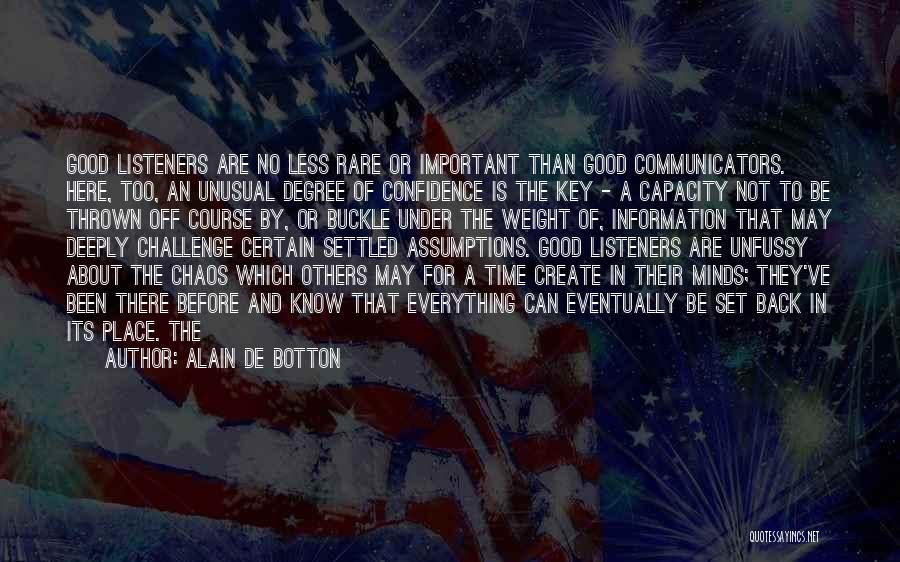 Alain De Botton Quotes: Good Listeners Are No Less Rare Or Important Than Good Communicators. Here, Too, An Unusual Degree Of Confidence Is The