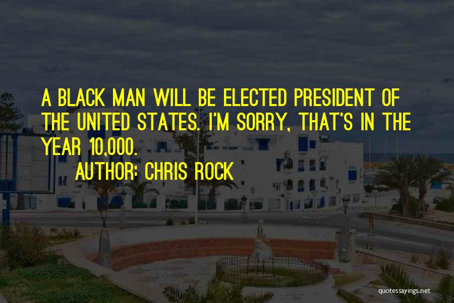 Chris Rock Quotes: A Black Man Will Be Elected President Of The United States. I'm Sorry, That's In The Year 10,000.