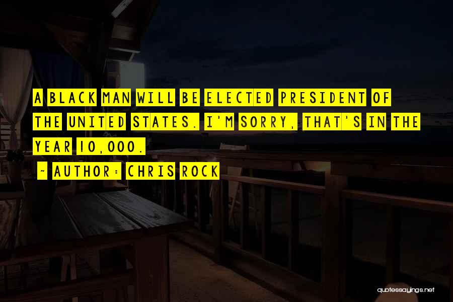 Chris Rock Quotes: A Black Man Will Be Elected President Of The United States. I'm Sorry, That's In The Year 10,000.