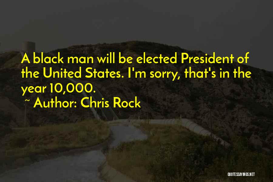 Chris Rock Quotes: A Black Man Will Be Elected President Of The United States. I'm Sorry, That's In The Year 10,000.