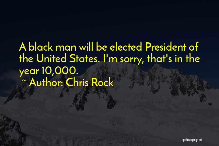 Chris Rock Quotes: A Black Man Will Be Elected President Of The United States. I'm Sorry, That's In The Year 10,000.