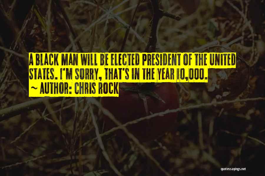 Chris Rock Quotes: A Black Man Will Be Elected President Of The United States. I'm Sorry, That's In The Year 10,000.