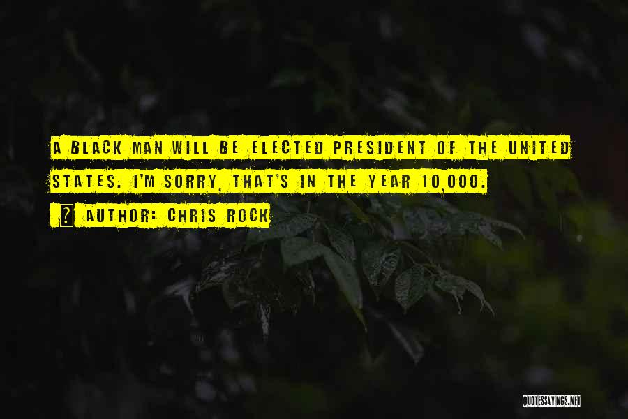 Chris Rock Quotes: A Black Man Will Be Elected President Of The United States. I'm Sorry, That's In The Year 10,000.