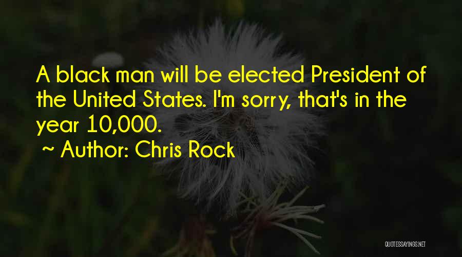 Chris Rock Quotes: A Black Man Will Be Elected President Of The United States. I'm Sorry, That's In The Year 10,000.