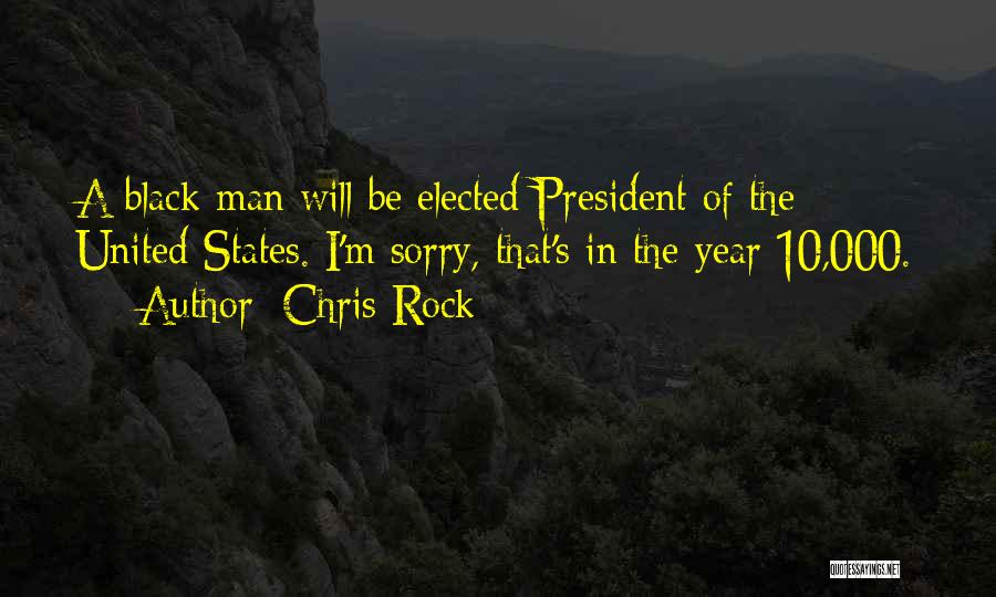 Chris Rock Quotes: A Black Man Will Be Elected President Of The United States. I'm Sorry, That's In The Year 10,000.