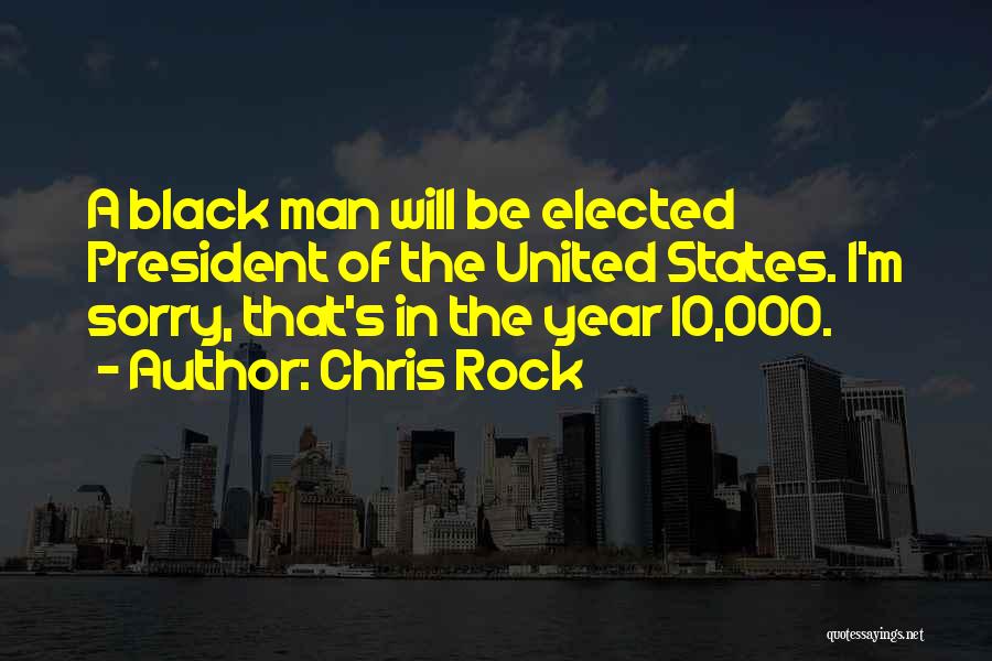 Chris Rock Quotes: A Black Man Will Be Elected President Of The United States. I'm Sorry, That's In The Year 10,000.