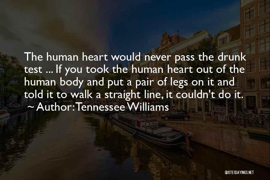 Tennessee Williams Quotes: The Human Heart Would Never Pass The Drunk Test ... If You Took The Human Heart Out Of The Human