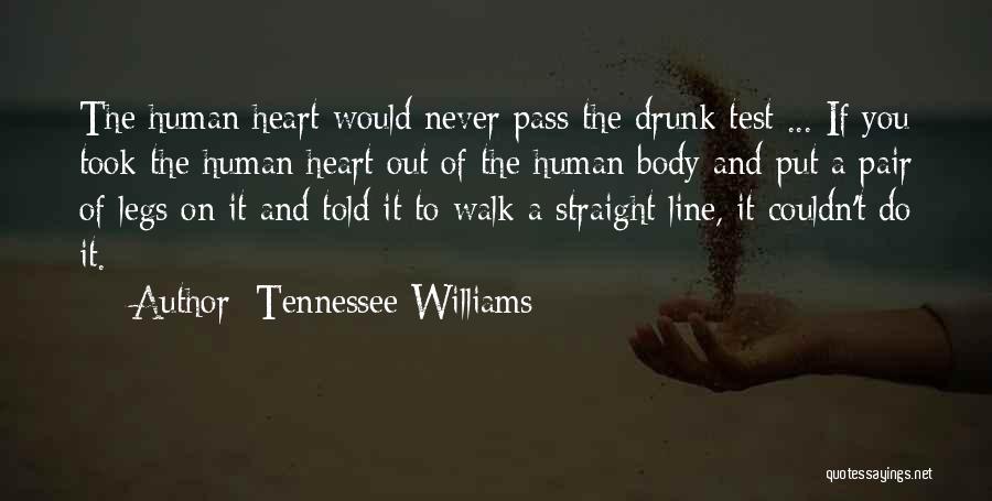 Tennessee Williams Quotes: The Human Heart Would Never Pass The Drunk Test ... If You Took The Human Heart Out Of The Human