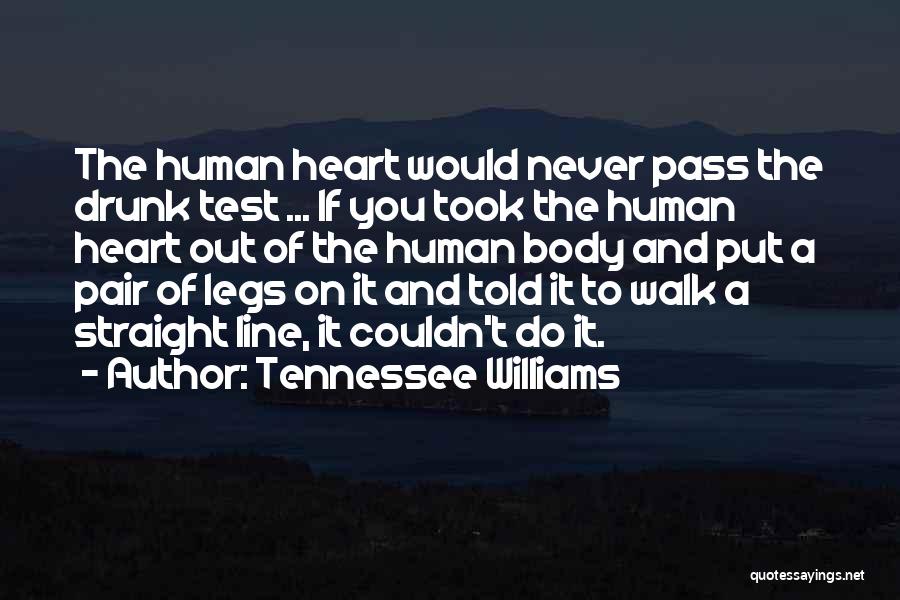 Tennessee Williams Quotes: The Human Heart Would Never Pass The Drunk Test ... If You Took The Human Heart Out Of The Human