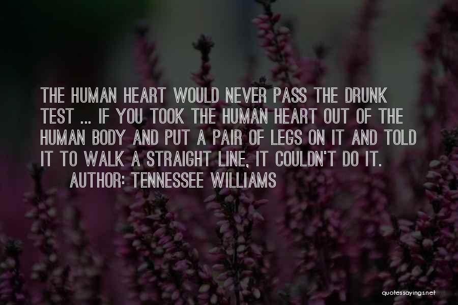 Tennessee Williams Quotes: The Human Heart Would Never Pass The Drunk Test ... If You Took The Human Heart Out Of The Human