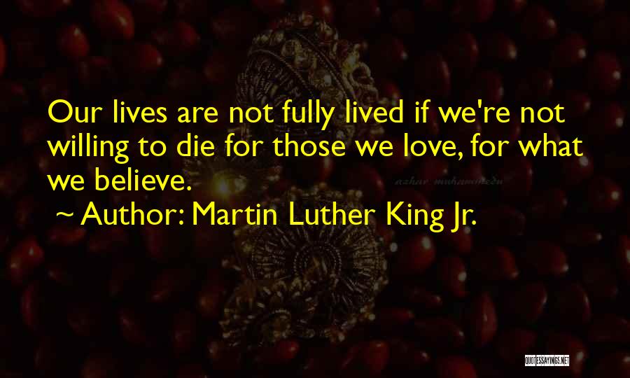 Martin Luther King Jr. Quotes: Our Lives Are Not Fully Lived If We're Not Willing To Die For Those We Love, For What We Believe.