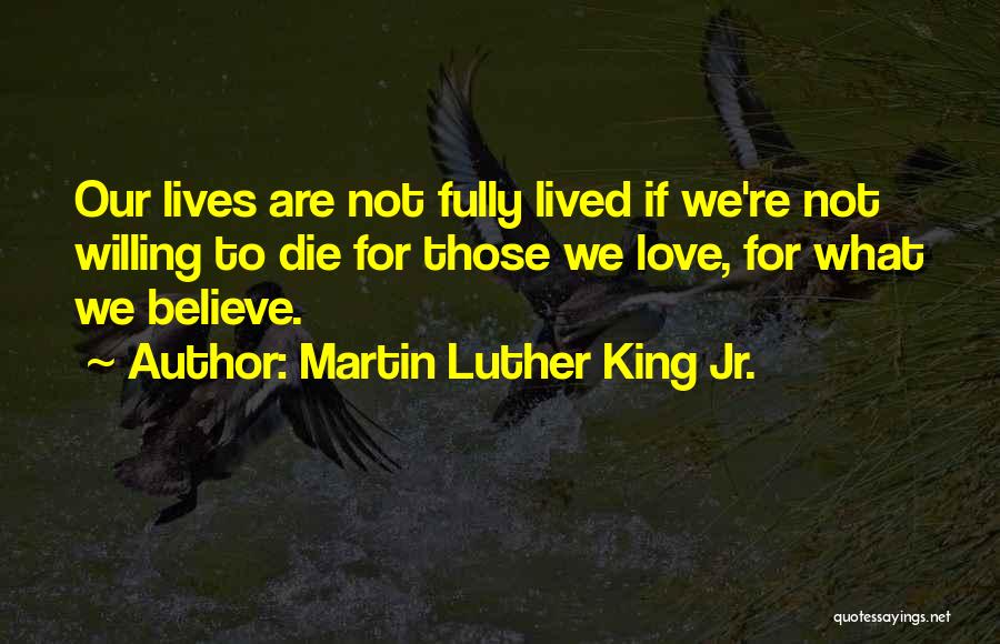 Martin Luther King Jr. Quotes: Our Lives Are Not Fully Lived If We're Not Willing To Die For Those We Love, For What We Believe.
