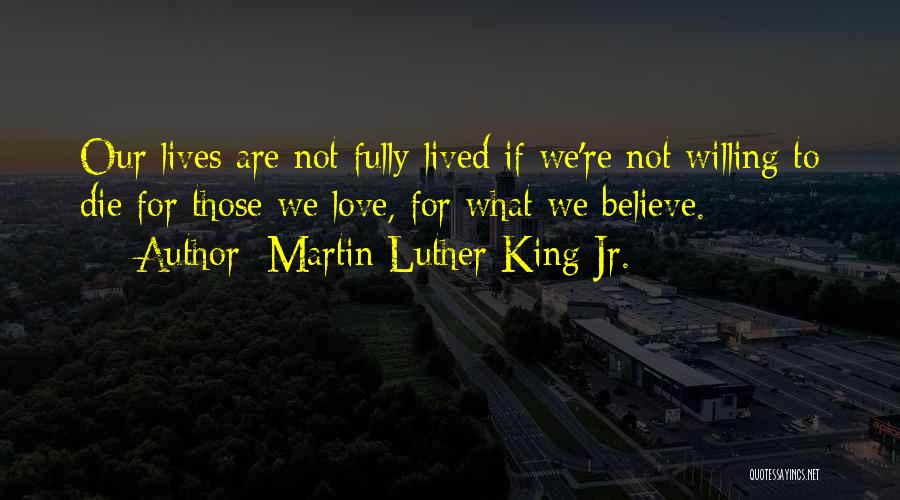 Martin Luther King Jr. Quotes: Our Lives Are Not Fully Lived If We're Not Willing To Die For Those We Love, For What We Believe.