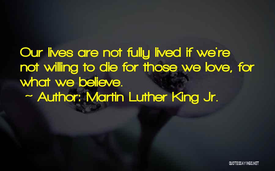 Martin Luther King Jr. Quotes: Our Lives Are Not Fully Lived If We're Not Willing To Die For Those We Love, For What We Believe.