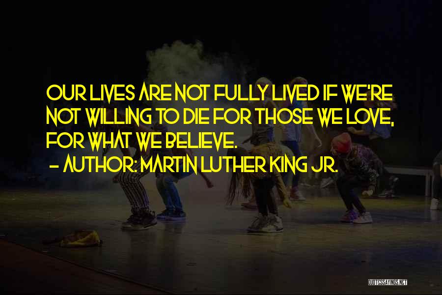 Martin Luther King Jr. Quotes: Our Lives Are Not Fully Lived If We're Not Willing To Die For Those We Love, For What We Believe.