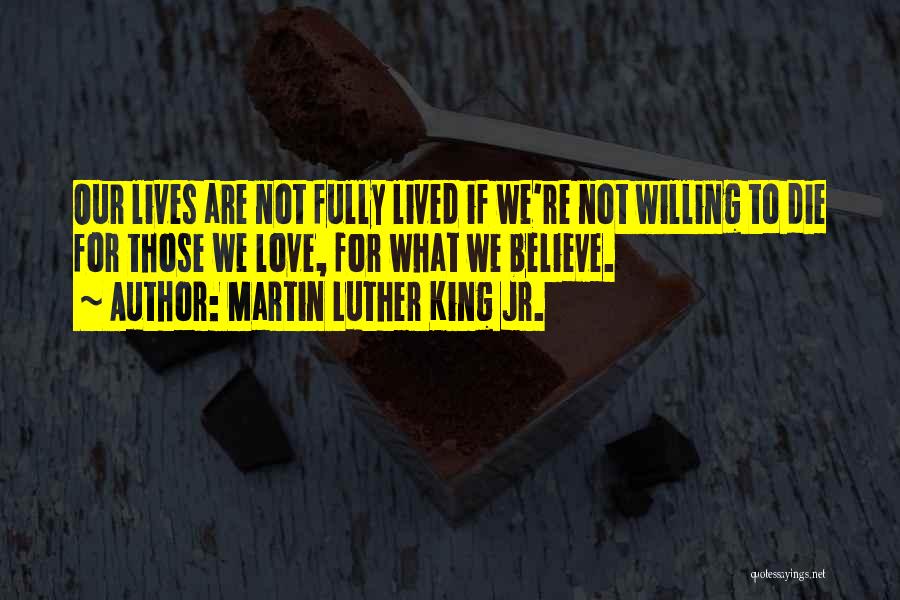 Martin Luther King Jr. Quotes: Our Lives Are Not Fully Lived If We're Not Willing To Die For Those We Love, For What We Believe.