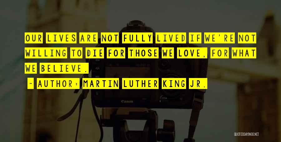 Martin Luther King Jr. Quotes: Our Lives Are Not Fully Lived If We're Not Willing To Die For Those We Love, For What We Believe.