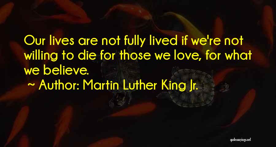 Martin Luther King Jr. Quotes: Our Lives Are Not Fully Lived If We're Not Willing To Die For Those We Love, For What We Believe.