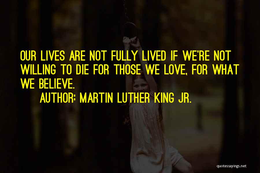 Martin Luther King Jr. Quotes: Our Lives Are Not Fully Lived If We're Not Willing To Die For Those We Love, For What We Believe.